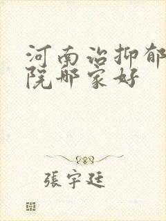河南治抑郁的医院哪家好