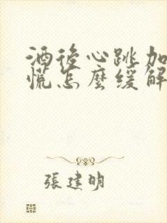 酒后心跳加速心慌怎么缓解