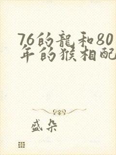 76的龙和80年的猴相配吗