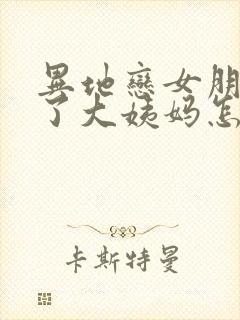 异地恋女朋友来了大姨妈怎么哄她