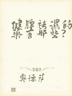 健脾祛湿的中成药有哪些?