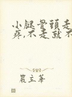 小腿骨头走路就疼,不走就不疼是怎么回事