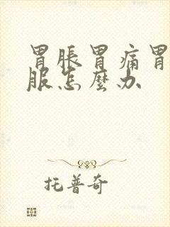 胃胀胃痛胃不舒服怎么办