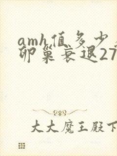 amh值多少为卵巢衰退27岁
