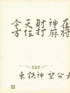 今天财神在哪个方位打麻将吉位