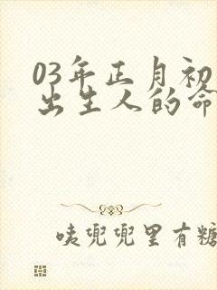 03年正月初五出生人的命运