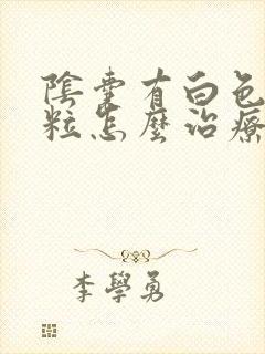 阴囊有白色肉肉粒怎么治疗