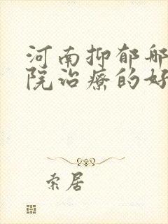 河南抑郁哪里医院治疗的好