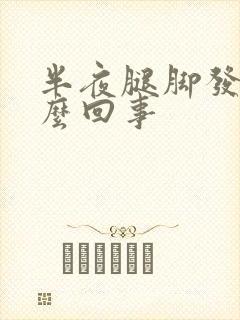 半夜腿脚发麻怎么回事