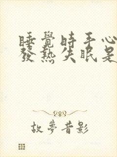 睡觉时手心脚心发热失眠是什么原因