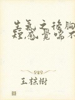 生气之后胸闷气短,感觉喘不上气什么原因