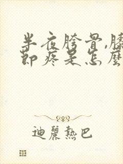 半夜胯骨,膝关节疼是怎么回事