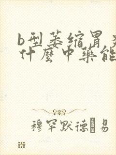 b型萎缩胃炎吃什么中药能治好