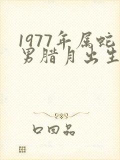 1977年属蛇男腊月出生的命运
