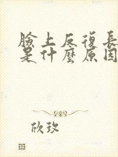 脸上反复长粉刺是什么原因引起的