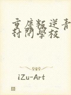 重庆叛逆青少年封闭学校