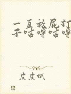 一直放屁打嗝肚子咕噜咕噜响