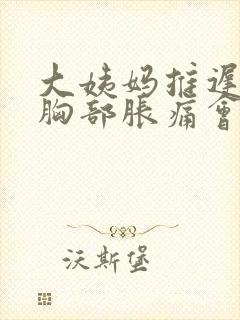 大姨妈推迟7天胸部胀痛会不会怀孕