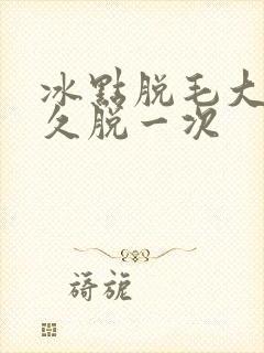 冰点脱毛大概多久脱一次