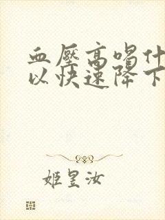 血压高喝什么可以快速降下来