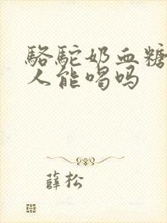 骆驼奶血糖高的人能喝吗