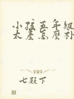 小孩五年级成绩太差怎么补救