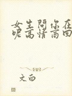 女生问你在干嘛呢高情商回复幽默