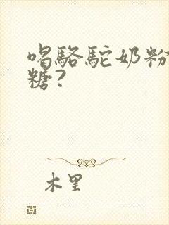 喝骆驼奶粉能降糖?