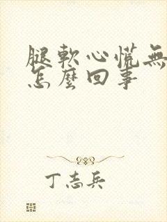 腿软心慌无力是怎么回事