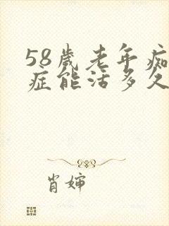 58岁老年痴呆症能活多久呢