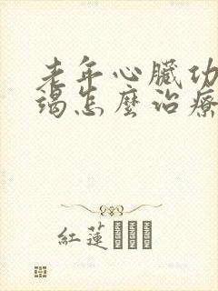 老年心脏功能衰竭怎么治疗