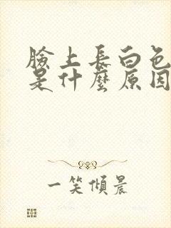 脸上长白色粉刺是什么原因导致的?