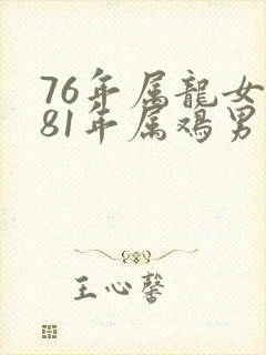 76年属龙女与81年属鸡男婚配详解