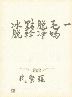 冰点脱毛一次能脱干净吗封面