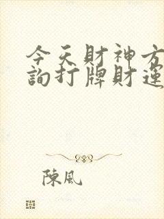 今天财神方位查询打牌财运方位今天财神方位