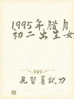 1995年腊月初二出生女孩命运