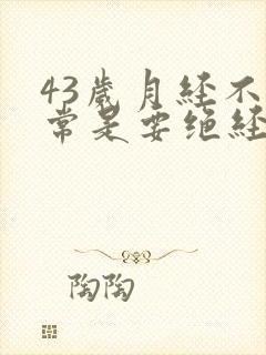 43岁月经不正常是要绝经吗