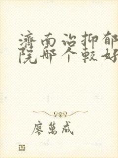 济南治抑郁的医院哪个较好