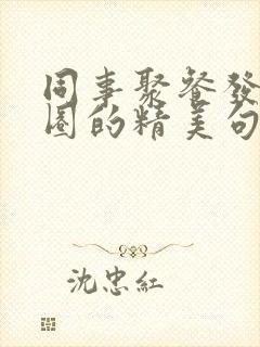 同事聚餐发朋友圈的精美句子