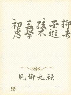 初三孩子抑郁焦虑学不进去怎么办