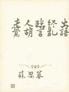 老人临终出现幻觉胡言乱语