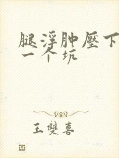 腿浮肿压下去就一个坑