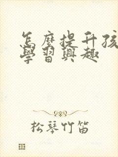 怎么提升孩子的学习兴趣