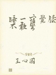 睡一宿觉膝盖疼不敢弯