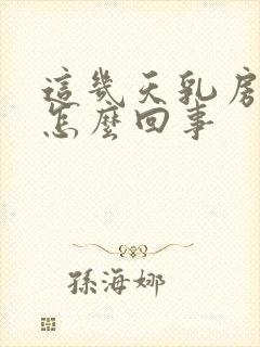 这几天乳房变大怎么回事