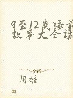 9至12岁睡前故事大全讲故事