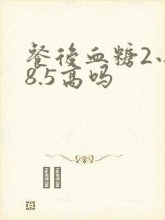 餐后血糖2小时8.5高吗