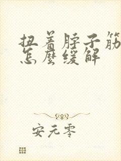 扭着脖子筋很疼怎么缓解