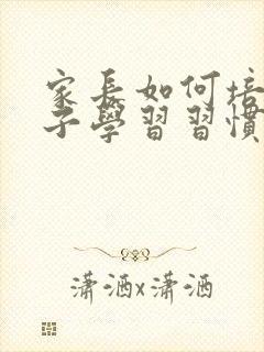 家长如何培养孩子学习习惯