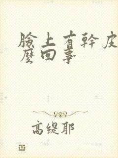 脸上有干皮是怎么回事